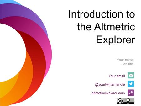 Introduction to the Altmetric Explorer Your altmetricexplorer.com Your name Job title.