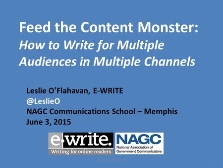 Feed the Content Monster: How to Write for Multiple Audiences in Multiple Channels Leslie O ’ Flahavan, NAGC Communications School – Memphis.