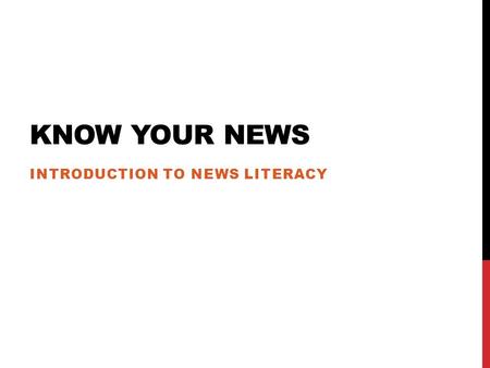 KNOW YOUR NEWS INTRODUCTION TO NEWS LITERACY. News Literacy: The ability to use critical thinking skills to judge the reliability and credibility of news.