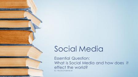 Social Media Essential Question: What is Social Media and how does it effect the world? By: Nicole Lindemeyer.
