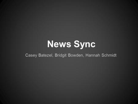 News Sync Casey Batezel, Bridgit Bowden, Hannah Schmidt.