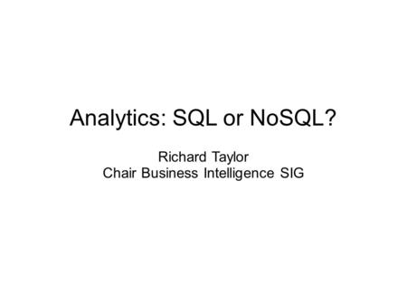 Analytics: SQL or NoSQL? Richard Taylor Chair Business Intelligence SIG.