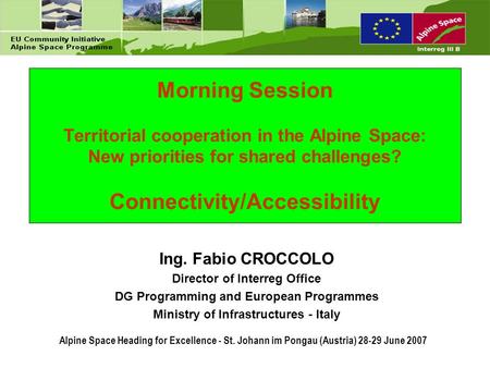Morning Session Territorial cooperation in the Alpine Space: New priorities for shared challenges? Connectivity/Accessibility Ing. Fabio CROCCOLO Director.