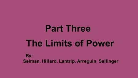 Part Three The Limits of Power By: Selman, Hillard, Lantrip, Arreguin, Sallinger.