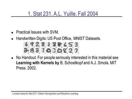 Lecture notes for Stat 231: Pattern Recognition and Machine Learning 1. Stat 231. A.L. Yuille. Fall 2004 Practical Issues with SVM. Handwritten Digits: