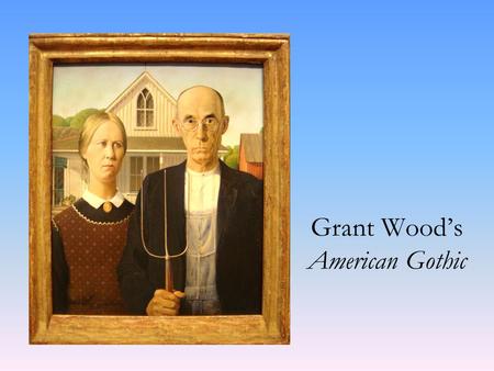 Grant Wood’s American Gothic. Grant Wood was born in Anamosa, Iowa in 1891. Died in 1942 of cancer at age 50 in Iowa City. Self taught artist. Painted.