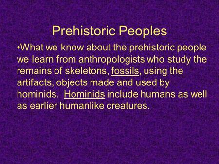 Prehistoric Peoples What we know about the prehistoric people we learn from anthropologists who study the remains of skeletons, fossils, using the artifacts,