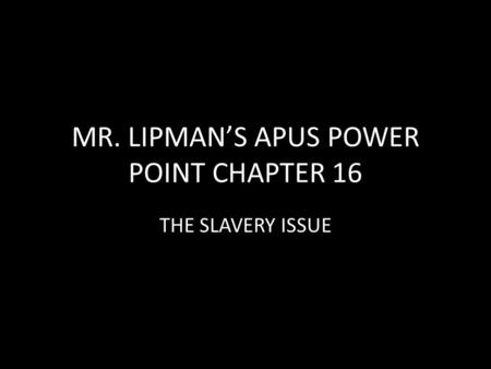 MR. LIPMAN’S APUS POWER POINT CHAPTER 16 THE SLAVERY ISSUE.