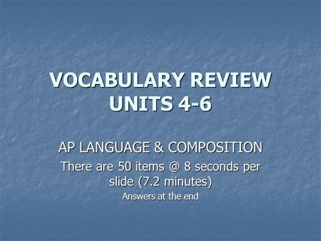VOCABULARY REVIEW UNITS 4-6 AP LANGUAGE & COMPOSITION There are 50 8 seconds per slide (7.2 minutes) Answers at the end.