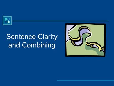 Sentence Clarity and Combining. Sentence Clarity Why do we need to be concerned with sentence clarity?  To communicate effectively to the reader  To.