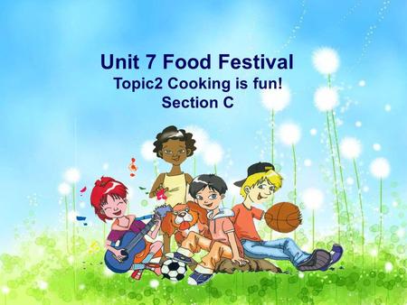 Unit 7 Food Festival Topic2 Cooking is fun! Section C.