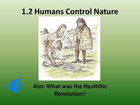 1.2 Humans Control Nature Aim: What was the Neolithic Revolution?