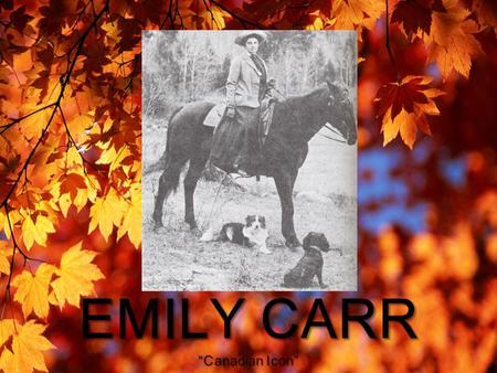  Emily Carr was born on December 13, 1871 in Victoria, British Columbia.  She was the eighth child of nine children that were born in her family.