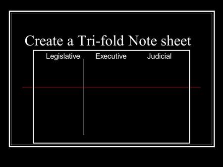 Create a Tri-fold Note sheet Legislative ExecutiveJudicial.