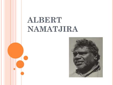 ALBERT NAMATJIRA WHO IS HE ? He was born in Alice Springs in 1902 and died there in 1957. He loved the Australian outback, especially gum trees. He was.