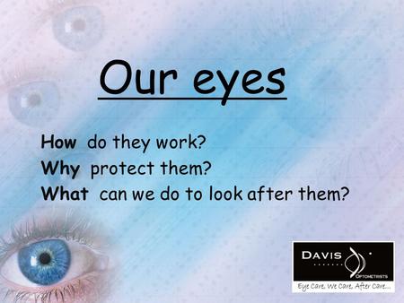 Our eyes How do they work? Why protect them? What can we do to look after them?