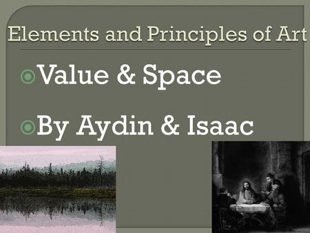  Value & Space  By Aydin & Isaac. Space refers to the distances or areas around, between or within components of a piece. There are two types of space: