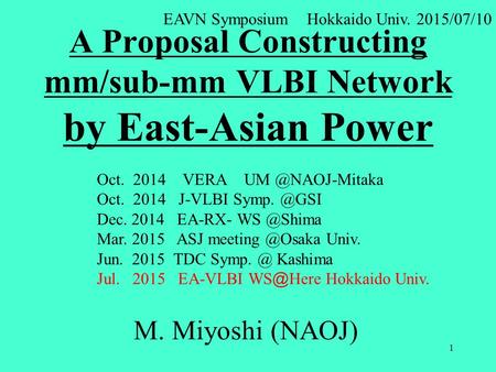 A Proposal Constructing mm/sub-mm VLBI Network by East-Asian Power M. Miyoshi (NAOJ) EAVN Symposium Hokkaido Univ. 2015/07/10 1 Oct. 2014 VERA