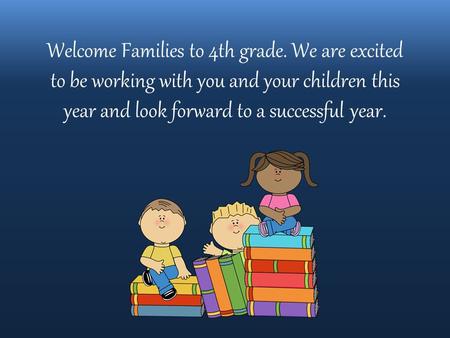 Welcome Families to 4th grade. We are excited to be working with you and your children this year and look forward to a successful year.