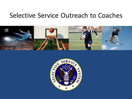 Selective Service Outreach to Coaches. Why should young men register? It’s the law. Failing to register can result in significant lost opportunities for.