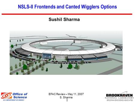 1 BROOKHAVEN SCIENCE ASSOCIATES EFAC Review – May 11, 2007 S. Sharma NSLS-II Frontends and Canted Wigglers Options Sushil Sharma.