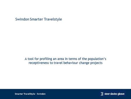 Smarter TravelStyle - Swindon A tool for profiling an area in terms of the population’s receptiveness to travel behaviour change projects 1 Swindon Smarter.