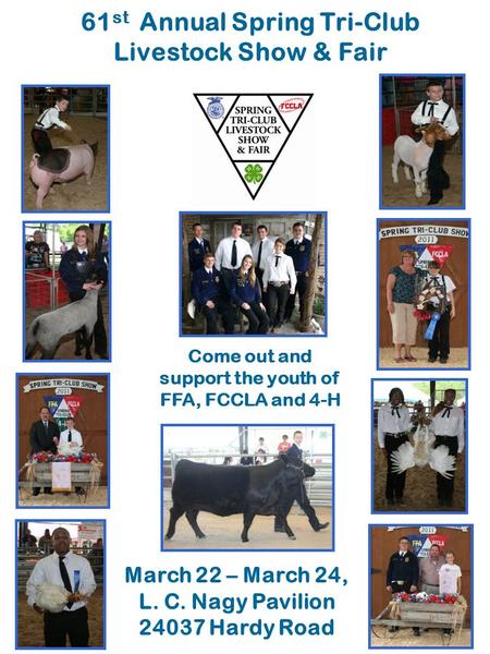 61 st Annual Spring Tri-Club Livestock Show & Fair Come out and support the youth of FFA, FCCLA and 4-H March 22 – March 24, L. C. Nagy Pavilion 24037.