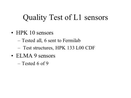 Quality Test of L1 sensors HPK 10 sensors –Tested all, 6 sent to Fermilab – Test structures, HPK 133 L00 CDF ELMA 9 sensors –Tested 6 of 9.