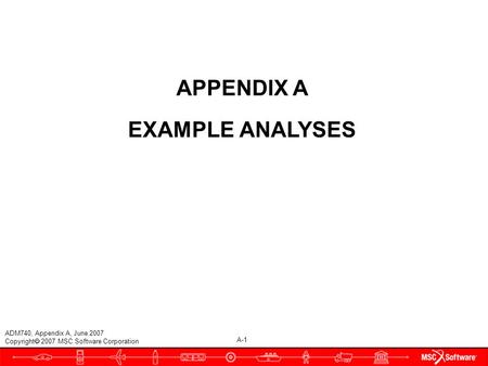 A-1 ADM740, Appendix A, June 2007 Copyright  2007 MSC.Software Corporation APPENDIX A EXAMPLE ANALYSES.