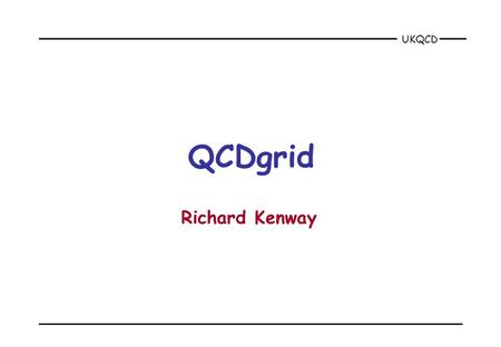 UKQCD QCDgrid Richard Kenway. UKQCD Nov 2001QCDgrid2 why build a QCD grid? the computational problem is too big for current computers –configuration generation.