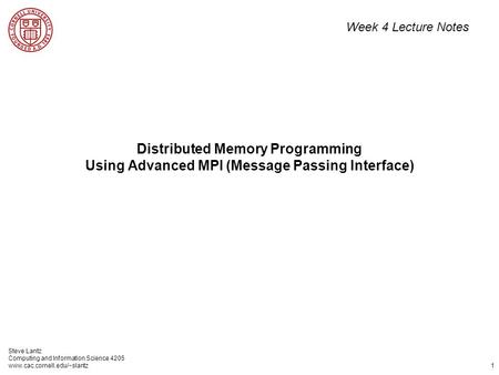 Steve Lantz Computing and Information Science 4205 www.cac.cornell.edu/~slantz 1 Distributed Memory Programming Using Advanced MPI (Message Passing Interface)