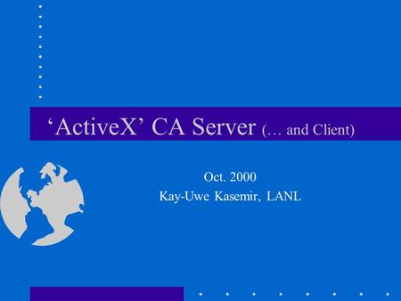 ‘ActiveX’ CA Server (… and Client) Oct. 2000 Kay-Uwe Kasemir, LANL.