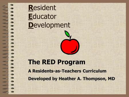 Resident Educator Development The RED Program A Residents-as-Teachers Curriculum Developed by Heather A. Thompson, MD.