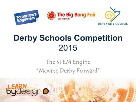 Derby Schools Competition 2015 The STEM Engine “Moving Derby Forward”