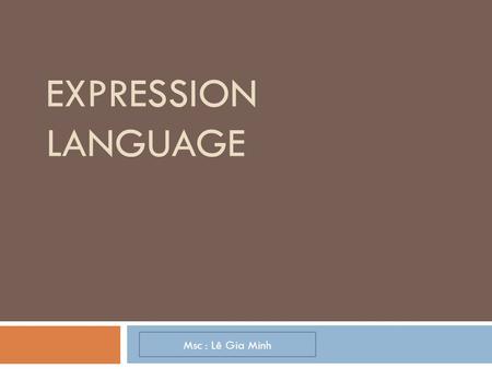EXPRESSION LANGUAGE Msc : Lê Gia Minh. EL Language : Cơ Bản  Cho phép JSP developers truy cập các đối tượng Java thông qua tag. Được dùng hiển thị nội.