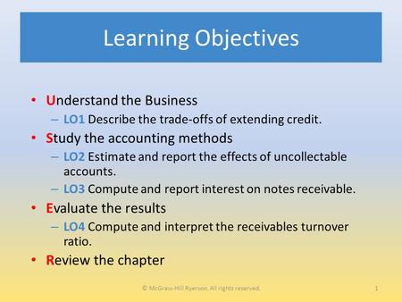 Learning Objectives Understand the Business – LO1 Describe the trade-offs of extending credit. Study the accounting methods – LO2 Estimate and report the.