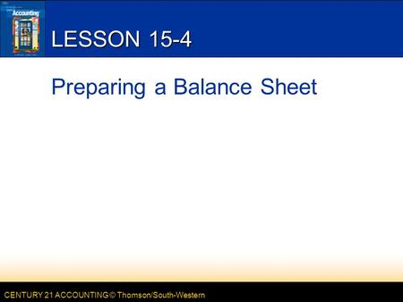 CENTURY 21 ACCOUNTING © Thomson/South-Western LESSON 15-4 Preparing a Balance Sheet.