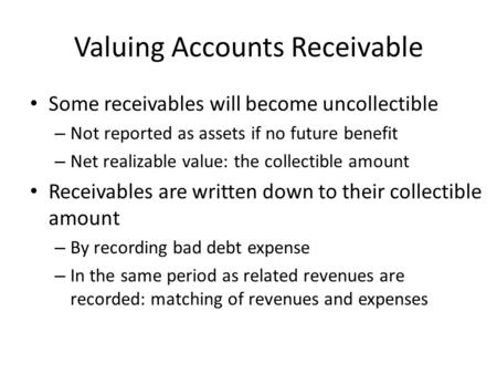 Valuing Accounts Receivable Some receivables will become uncollectible – Not reported as assets if no future benefit – Net realizable value: the collectible.
