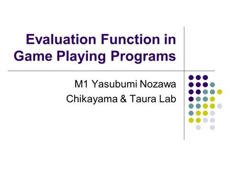 Evaluation Function in Game Playing Programs M1 Yasubumi Nozawa Chikayama & Taura Lab.
