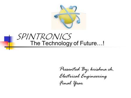 SPINTRONICS The Technology of Future…! Presented By: krishna ch. Electrical Engineering Final Year.