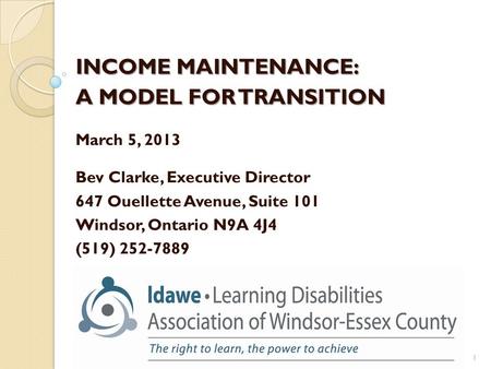 INCOME MAINTENANCE: A MODEL FOR TRANSITION March 5, 2013 Bev Clarke, Executive Director 647 Ouellette Avenue, Suite 101 Windsor, Ontario N9A 4J4 (519)
