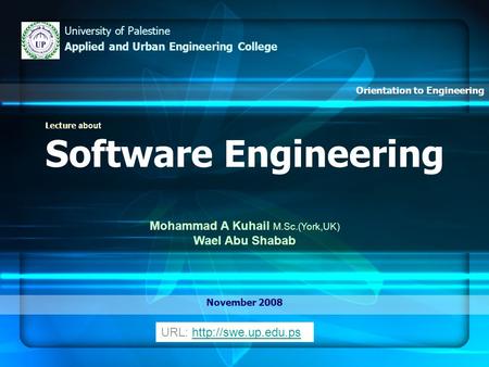 Lecture about Software Engineering Mohammad A Kuhail M.Sc.(York,UK) Wael Abu Shabab November 2008 University of Palestine Applied and Urban Engineering.