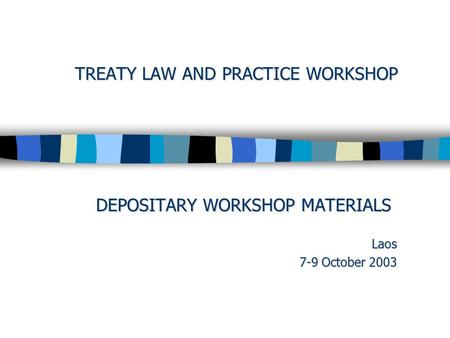 TREATY LAW AND PRACTICE WORKSHOP DEPOSITARY WORKSHOP MATERIALS Laos 7-9 October 2003.