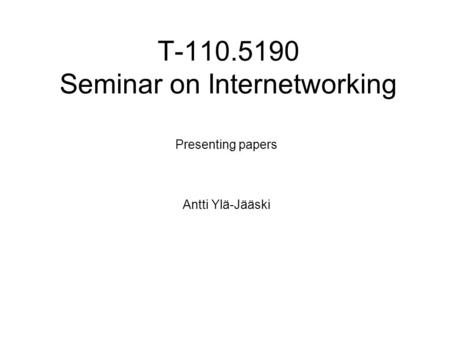 T-110.5190 Seminar on Internetworking Presenting papers Antti Ylä-Jääski.