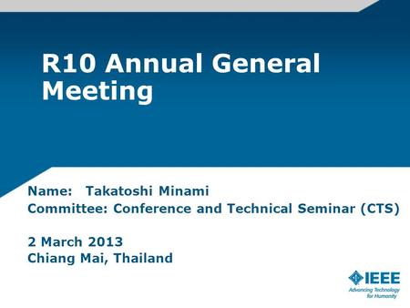 R10 Annual General Meeting Name: Takatoshi Minami Committee: Conference and Technical Seminar (CTS) 2 March 2013 Chiang Mai, Thailand.