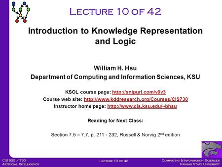 Computing & Information Sciences Kansas State University Lecture 10 of 42 CIS 530 / 730 Artificial Intelligence Lecture 10 of 42 William H. Hsu Department.