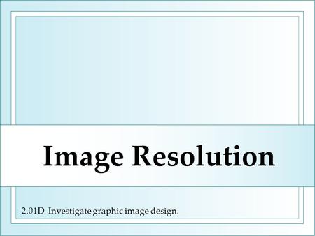 2.01D Investigate graphic image design. Image Resolution.