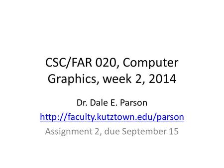CSC/FAR 020, Computer Graphics, week 2, 2014 Dr. Dale E. Parson  Assignment 2, due September 15.