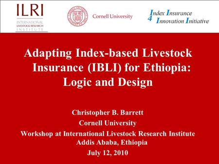 Adapting Index-based Livestock Insurance (IBLI) for Ethiopia: Logic and Design Christopher B. Barrett Cornell University Workshop at International Livestock.
