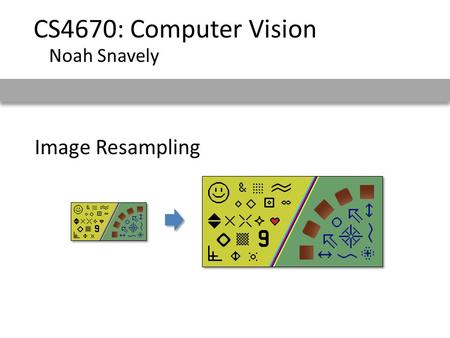 Image Resampling CS4670: Computer Vision Noah Snavely.